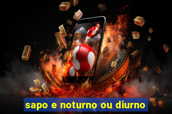 sapo e noturno ou diurno